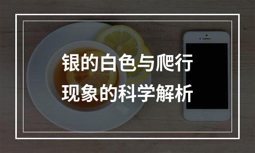 银的白色与爬行现象的科学解析
