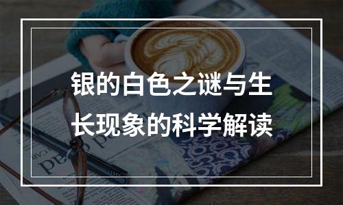 银的白色之谜与生长现象的科学解读