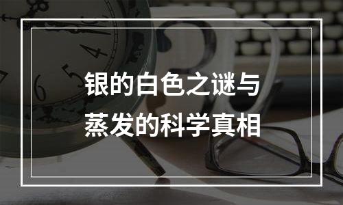 银的白色之谜与蒸发的科学真相