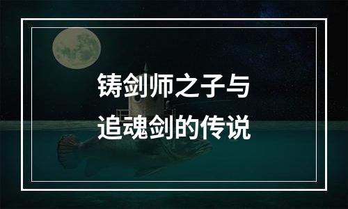 铸剑师之子与追魂剑的传说