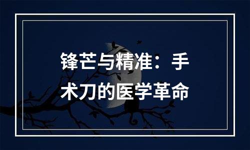 锋芒与精准：手术刀的医学革命