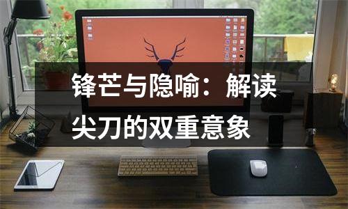 锋芒与隐喻：解读尖刀的双重意象