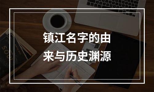 镇江名字的由来与历史渊源