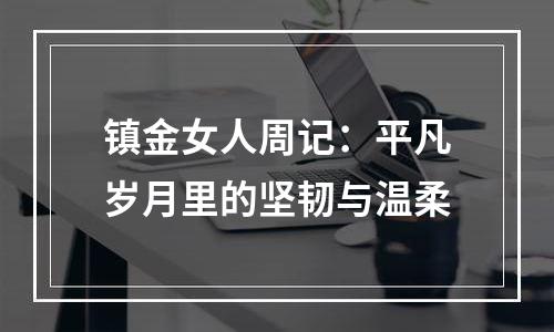 镇金女人周记：平凡岁月里的坚韧与温柔