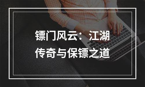 镖门风云：江湖传奇与保镖之道
