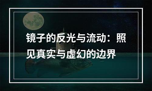 镜子的反光与流动：照见真实与虚幻的边界