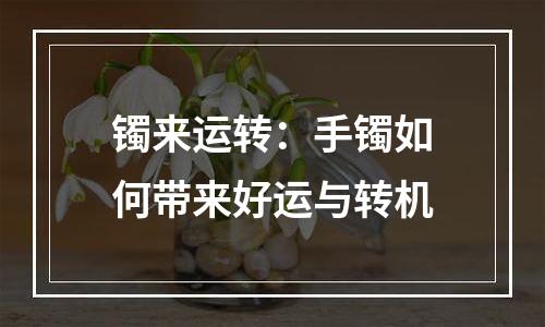 镯来运转：手镯如何带来好运与转机