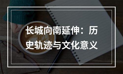 长城向南延伸：历史轨迹与文化意义
