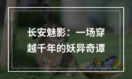 长安魅影：一场穿越千年的妖异奇谭