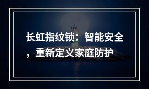 长虹指纹锁：智能安全，重新定义家庭防护