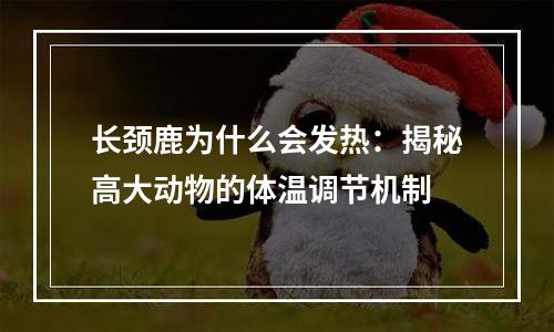 长颈鹿为什么会发热：揭秘高大动物的体温调节机制