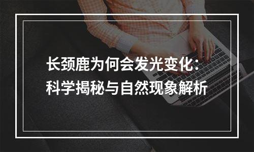 长颈鹿为何会发光变化：科学揭秘与自然现象解析