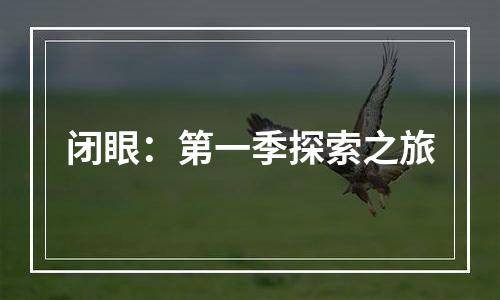 闭眼：第一季探索之旅