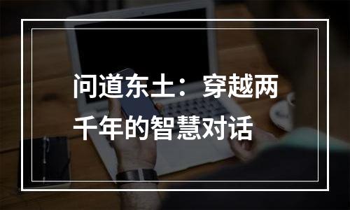 问道东土：穿越两千年的智慧对话