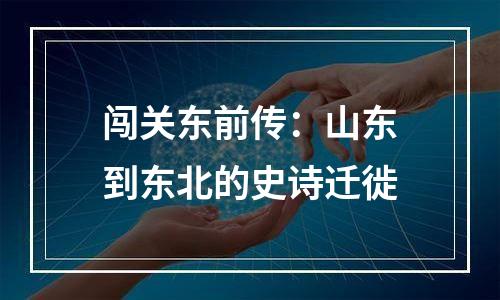 闯关东前传：山东到东北的史诗迁徙