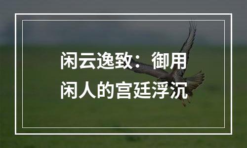 闲云逸致：御用闲人的宫廷浮沉