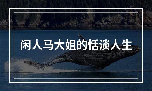 闲人马大姐的恬淡人生