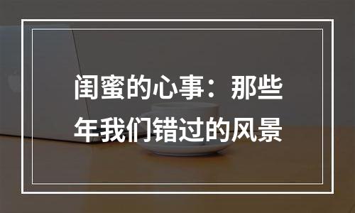 闺蜜的心事：那些年我们错过的风景