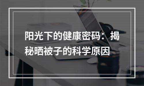 阳光下的健康密码：揭秘晒被子的科学原因