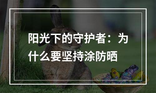 阳光下的守护者：为什么要坚持涂防晒