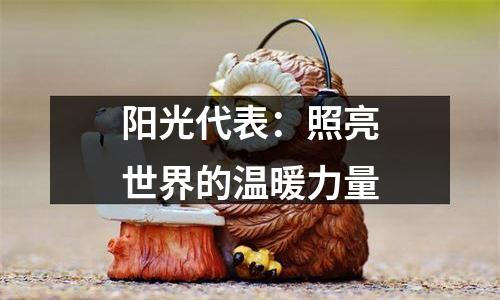 阳光代表：照亮世界的温暖力量