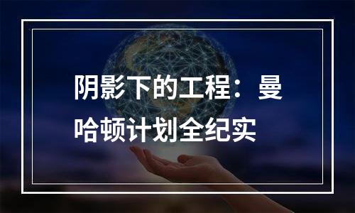阴影下的工程：曼哈顿计划全纪实