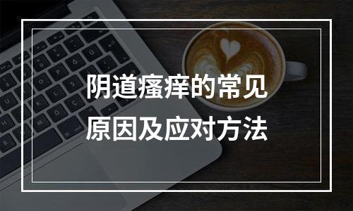 阴道瘙痒的常见原因及应对方法