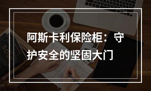 阿斯卡利保险柜：守护安全的坚固大门