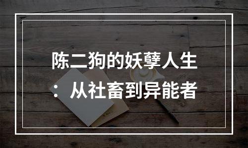 陈二狗的妖孽人生：从社畜到异能者