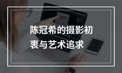 陈冠希的摄影初衷与艺术追求