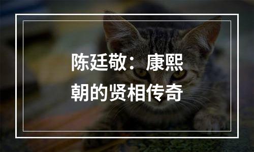 陈廷敬：康熙朝的贤相传奇