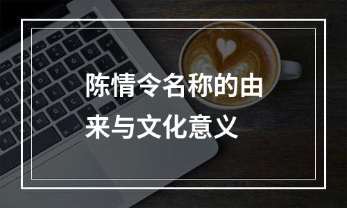 陈情令名称的由来与文化意义