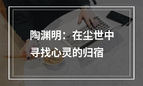 陶渊明：在尘世中寻找心灵的归宿