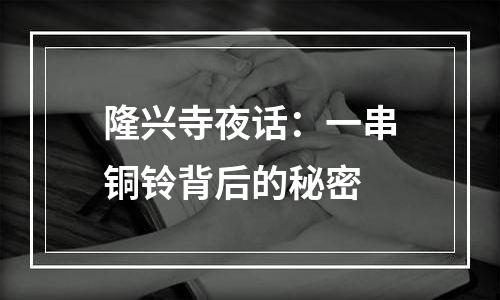 隆兴寺夜话：一串铜铃背后的秘密