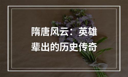 隋唐风云：英雄辈出的历史传奇