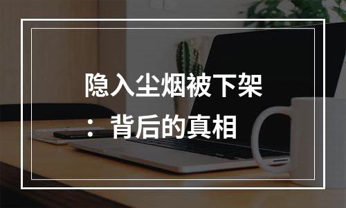 隐入尘烟被下架：背后的真相