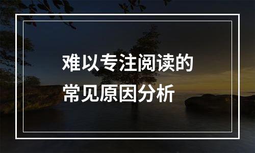 难以专注阅读的常见原因分析