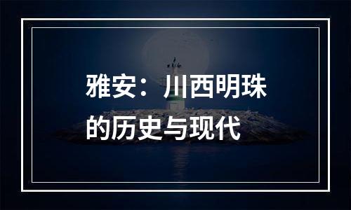 雅安：川西明珠的历史与现代