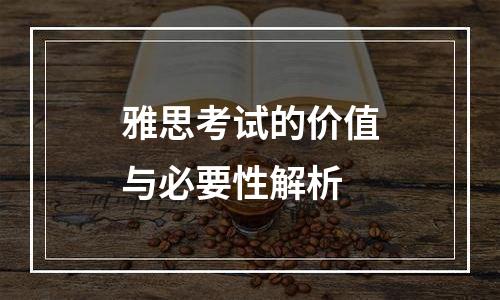 雅思考试的价值与必要性解析