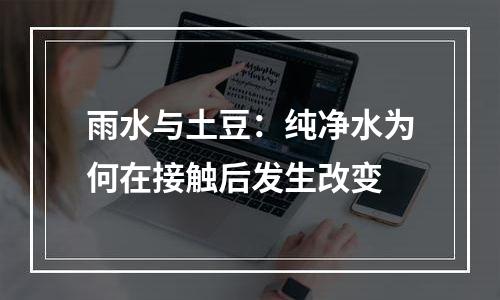 雨水与土豆：纯净水为何在接触后发生改变