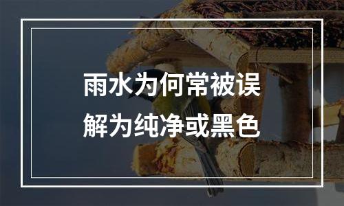 雨水为何常被误解为纯净或黑色