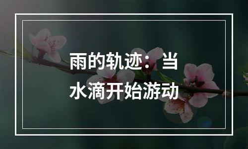 雨的轨迹：当水滴开始游动