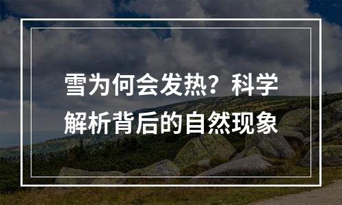 雪为何会发热？科学解析背后的自然现象