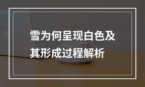 雪为何呈现白色及其形成过程解析