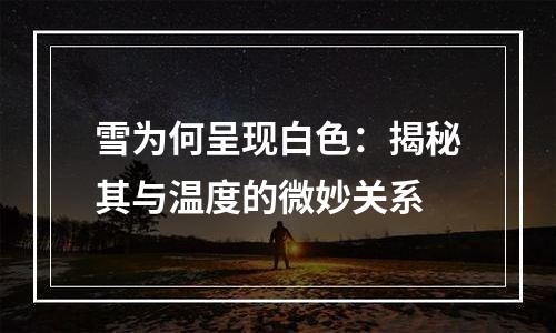雪为何呈现白色：揭秘其与温度的微妙关系