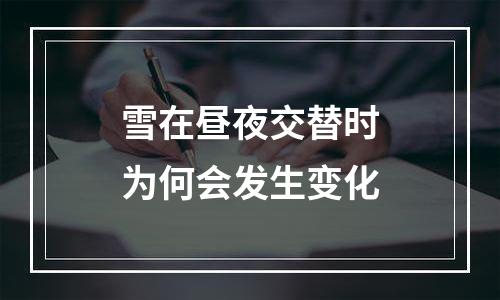 雪在昼夜交替时为何会发生变化