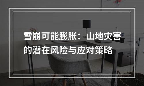 雪崩可能膨胀：山地灾害的潜在风险与应对策略