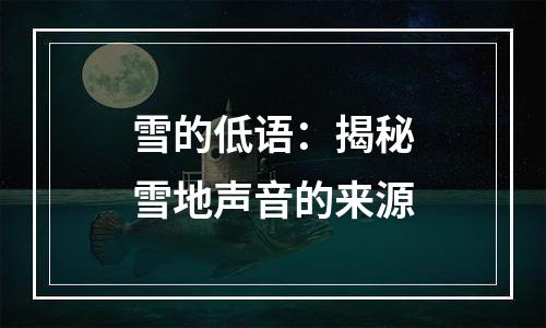 雪的低语：揭秘雪地声音的来源