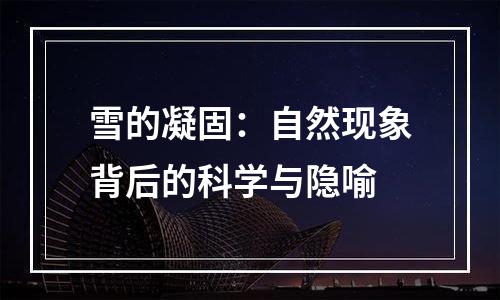 雪的凝固：自然现象背后的科学与隐喻