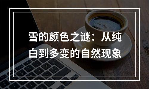 雪的颜色之谜：从纯白到多变的自然现象